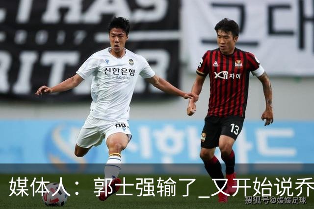 媒体人：郭士强输了 又开始说乔尔杰维奇行了？那有点可笑了